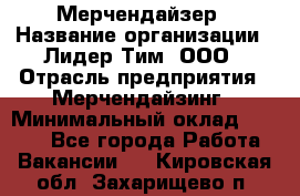 Мерчендайзер › Название организации ­ Лидер Тим, ООО › Отрасль предприятия ­ Мерчендайзинг › Минимальный оклад ­ 6 000 - Все города Работа » Вакансии   . Кировская обл.,Захарищево п.